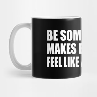 Be someone who makes everybody feel like a somebody Mug